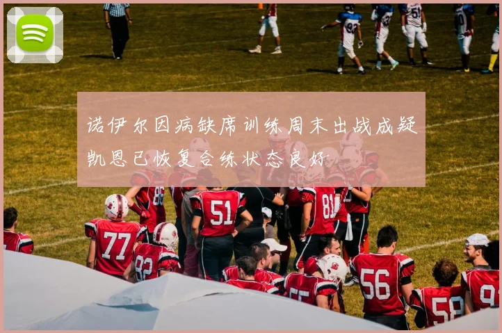 诺伊尔因病缺席训练周末出战成疑凯恩已恢复合练状态良好