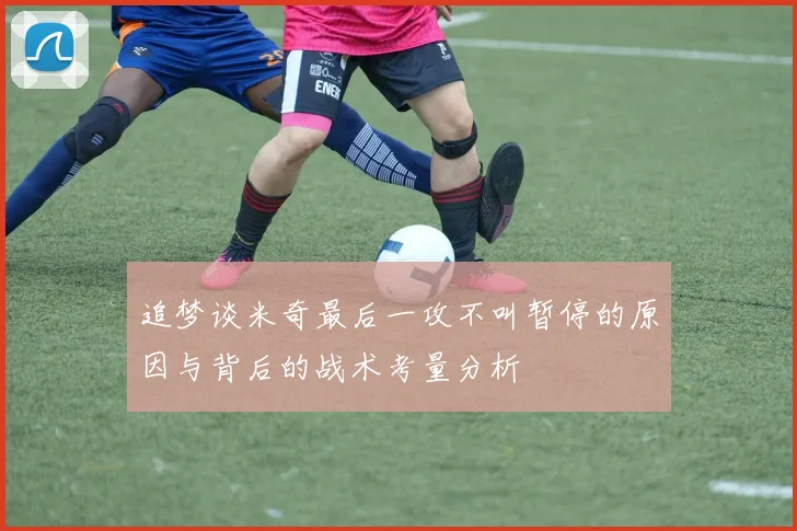 追梦谈米奇最后一攻不叫暂停的原因与背后的战术考量分析