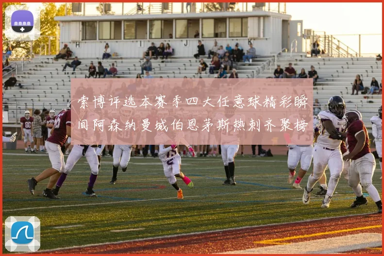索博评选本赛季四大任意球精彩瞬间阿森纳曼城伯恩茅斯热刺齐聚榜单