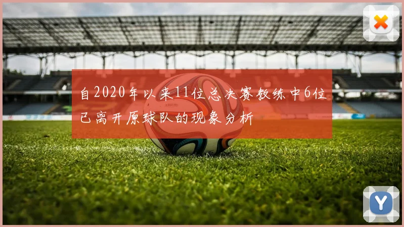 自2020年以来11位总决赛教练中6位已离开原球队的现象分析